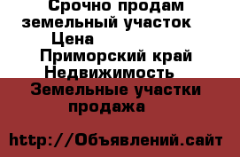 Срочно продам земельный участок. › Цена ­ 3 000 000 - Приморский край Недвижимость » Земельные участки продажа   